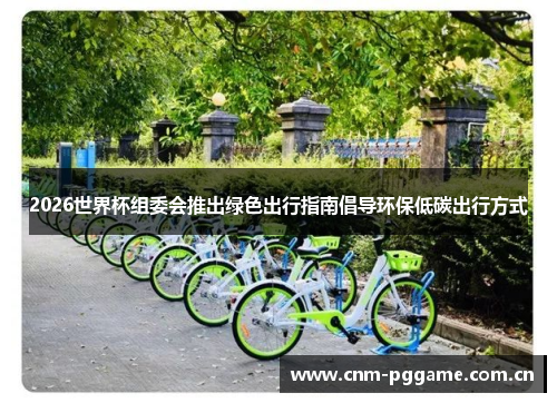 2026世界杯组委会推出绿色出行指南倡导环保低碳出行方式