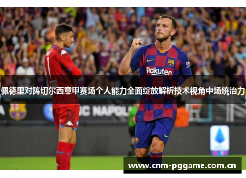 佩德里对阵切尔西意甲赛场个人能力全面绽放解析技术视角中场统治力 佩德里对阵切尔西意甲赛场个人能力全面绽放解析技术视角中场统治力