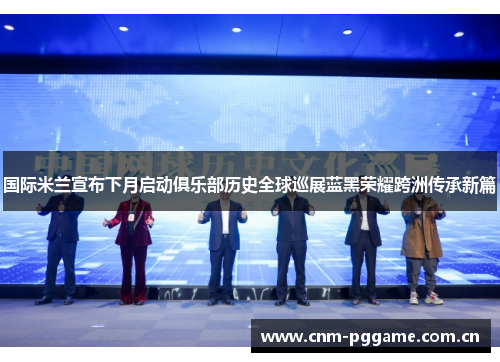国际米兰宣布下月启动俱乐部历史全球巡展蓝黑荣耀跨洲传承新篇
